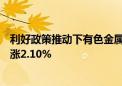 利好政策推动下有色金属行业需求提升 有色ETF基金盘中上涨2.10%