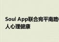 Soul App联合宛平南路600号发起心理关怀活动  守护年轻人心理健康