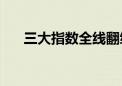 三大指数全线翻绿 下跌个股近4500只