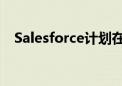 Salesforce计划在伦敦设立人工智能中心