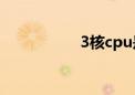 3核cpu是什么（3核）