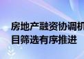 房地产融资协调机制全面铺开 “白名单”项目筛选有序推进