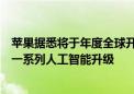 苹果据悉将于年度全球开发者大会上宣布对其软件产品进行一系列人工智能升级