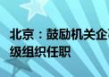 北京：鼓励机关企事业单位选派优秀人才到村级组织任职