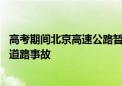 高考期间北京高速公路暂缓占路施工 大型设备现场备勤处置道路事故