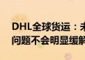 DHL全球货运：未来三四个月海运运力紧张问题不会明显缓解