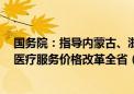 国务院：指导内蒙古、浙江、四川等3个试点省份开展深化医疗服务价格改革全省（区）试点