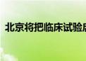 北京将把临床试验启动用时压缩至25周以内