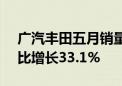 广汽丰田五月销量发布：总销量69545辆环比增长33.1%