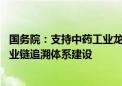 国务院：支持中药工业龙头企业全产业链布局 加快中药全产业链追溯体系建设