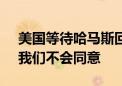 美国等待哈马斯回应停火协议 哈马斯官员：我们不会同意