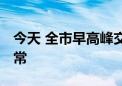 今天 全市早高峰交通压力大 考点周边秩序正常