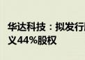 华达科技：拟发行股份及支付现金购买江苏恒义44%股权