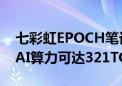 七彩虹EPOCH笔记本发布：首配AIPC助手、AI算力可达321TOPS