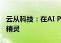 云从科技：在AI PC方面布局了AI鼠标和办公精灵