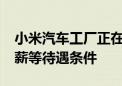 小米汽车工厂正在大量招聘工人 开出年底13薪等待遇条件