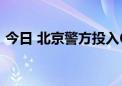 今日 北京警方投入6800余名警力护航高考！