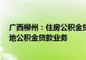 广西柳州：住房公积金贷款额度上限调整至70万元 恢复异地公积金贷款业务