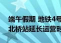 端午假期 地铁4号线北京南站、14号线东风北桥站延长运营时间