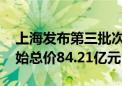 上海发布第三批次商品住房用地出让公告 起始总价84.21亿元