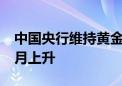 中国央行维持黄金储备不变 此前已连续18个月上升