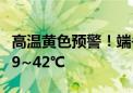 高温黄色预警！端午节后 河北河南局地最高39~42℃