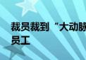 裁员裁到“大动脉” 理想汽车召回部分被裁员工