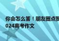 你会怎么答！朋友圈点赞进北京高考微作文 微信回应登上2024高考作文