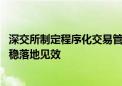 深交所制定程序化交易管理实施细则 推动程序化监管措施平稳落地见效