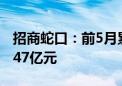 招商蛇口：前5月累计实现签约销售金额778.47亿元