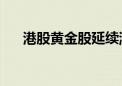 港股黄金股延续涨势 山东黄金涨超4%