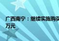 广西南宁：继续实施购买新建商品住房财政补贴 最高每套1万元