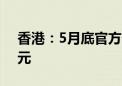 香港：5月底官方外汇储备资产为4172亿美元