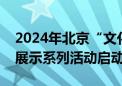 2024年北京“文化和自然遗产日”非遗宣传展示系列活动启动