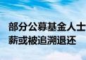 部分公募基金人士证实：行业内300万以上年薪或被追溯退还