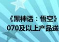 《黑神话：悟空》公布PC配置 买指定RTX 4070及以上产品送游戏