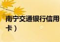 南宁交通银行信用卡地铁（南宁交通银行信用卡）