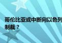 哥伦比亚或中断向以色列出口煤炭 外交关系恶化后开启经济制裁？