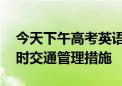 今天下午高考英语听力考试 部分道路采取临时交通管理措施