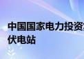 中国国家电力投资集团公司在巴西建成首座光伏电站