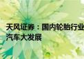 天风证券：国内轮胎行业迎景气上行趋势 产业链受益新能源汽车大发展