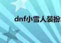 dnf小雪人装扮怎么获得（dnf小雪）