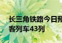 长三角铁路今日预计发送300万人次 加开旅客列车43列