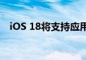 iOS 18将支持应用锁定 可用Face ID解锁