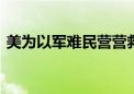 美为以军难民营营救行动提供情报 现场视频