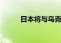 日本将与乌克兰签10年援助协议