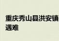 重庆秀山县洪安镇一龙舟训练时侧翻 3人不幸遇难