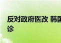 反对政府医改 韩国医协宣布自18日起集体停诊