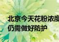 北京今天花粉浓度处于低级别 这类人群外出仍需做好防护