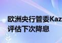 欧洲央行管委Kazimir表示必须等到9月才会评估下次降息